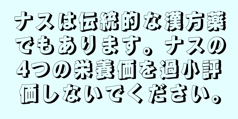 ナスは伝統的な漢方薬でもあります。ナスの4つの栄養価を過小評価しないでください。