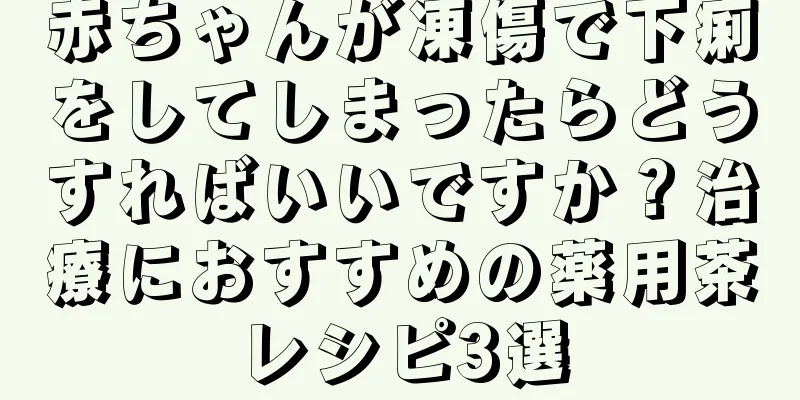 赤ちゃんが凍傷で下痢をしてしまったらどうすればいいですか？治療におすすめの薬用茶レシピ3選