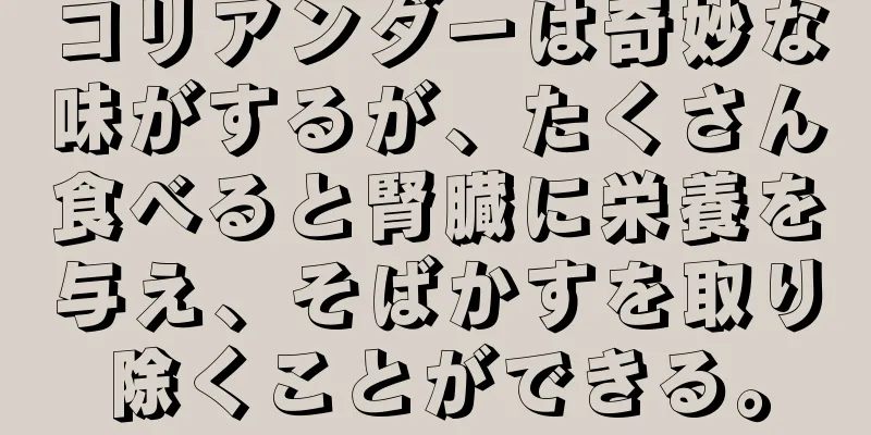 コリアンダーは奇妙な味がするが、たくさん食べると腎臓に栄養を与え、そばかすを取り除くことができる。