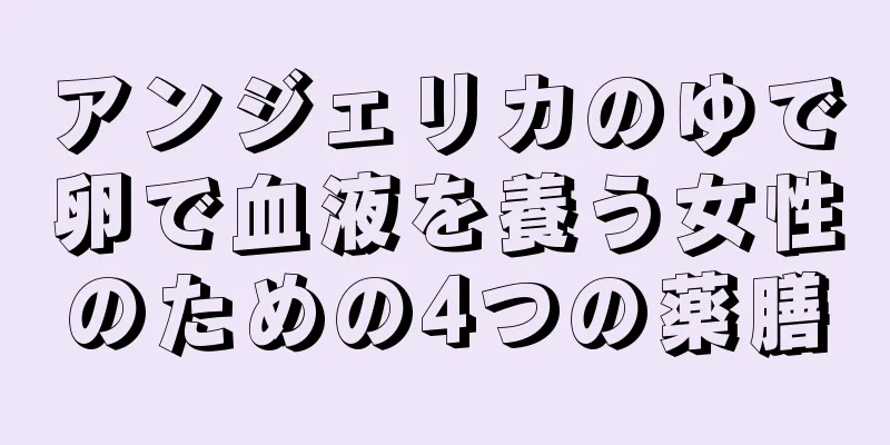 アンジェリカのゆで卵で血液を養う女性のための4つの薬膳