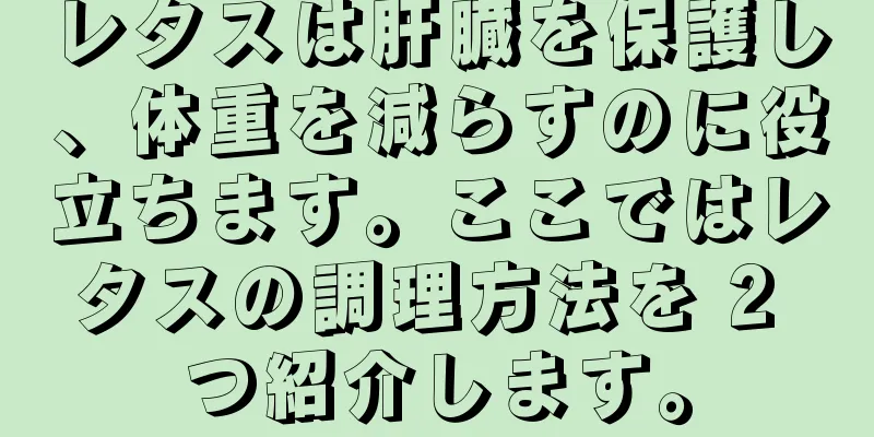 レタスは肝臓を保護し、体重を減らすのに役立ちます。ここではレタスの調理方法を 2 つ紹介します。