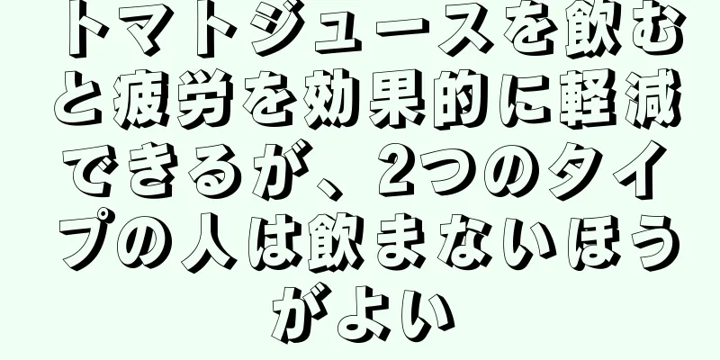 トマトジュースを飲むと疲労を効果的に軽減できるが、2つのタイプの人は飲まないほうがよい