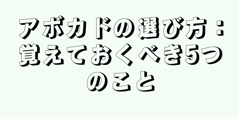 アボカドの選び方：覚えておくべき5つのこと