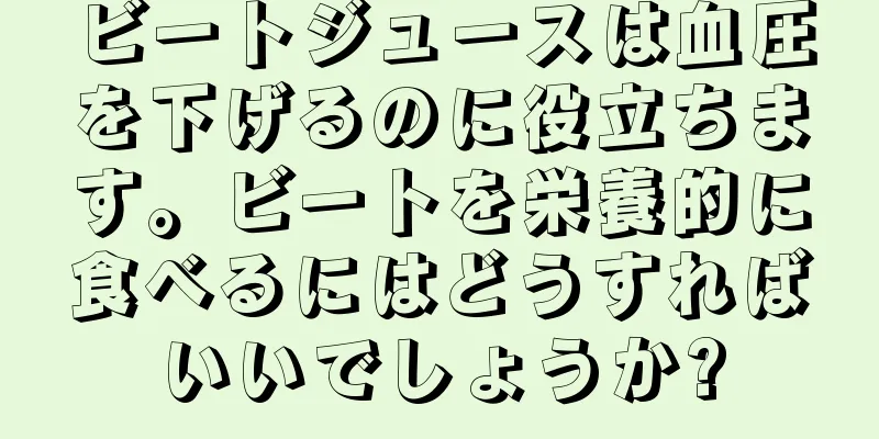 ビートジュースは血圧を下げるのに役立ちます。ビートを栄養的に食べるにはどうすればいいでしょうか?