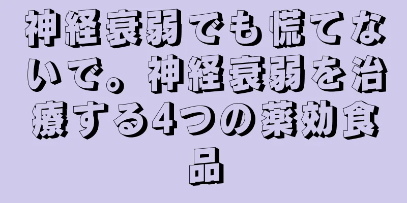 神経衰弱でも慌てないで。神経衰弱を治療する4つの薬効食品