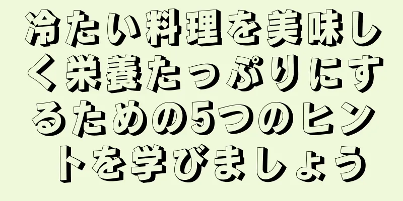 冷たい料理を美味しく栄養たっぷりにするための5つのヒントを学びましょう