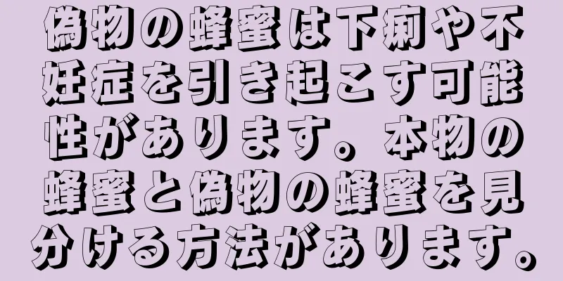 偽物の蜂蜜は下痢や不妊症を引き起こす可能性があります。本物の蜂蜜と偽物の蜂蜜を見分ける方法があります。