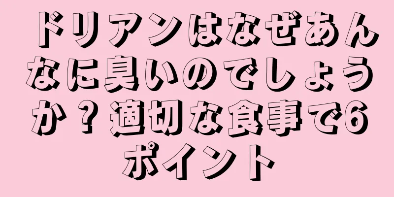 ドリアンはなぜあんなに臭いのでしょうか？適切な食事で6ポイント