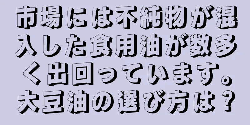 市場には不純物が混入した食用油が数多く出回っています。大豆油の選び方は？