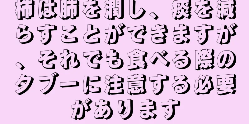 柿は肺を潤し、痰を減らすことができますが、それでも食べる際のタブーに注意する必要があります