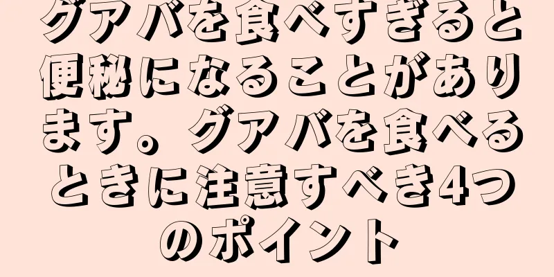 グアバを食べすぎると便秘になることがあります。グアバを食べるときに注意すべき4つのポイント