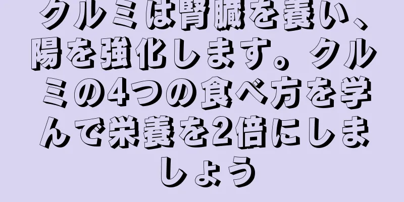 クルミは腎臓を養い、陽を強化します。クルミの4つの食べ方を学んで栄養を2倍にしましょう