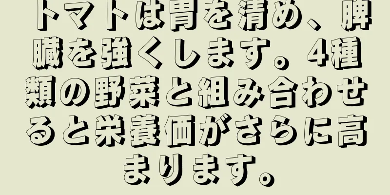 トマトは胃を清め、脾臓を強くします。4種類の野菜と組み合わせると栄養価がさらに高まります。