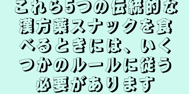 これら5つの伝統的な漢方薬スナックを食べるときには、いくつかのルールに従う必要があります