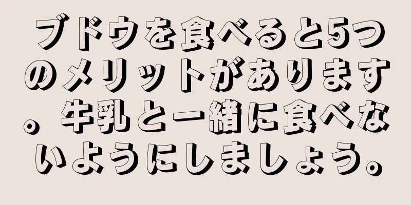 ブドウを食べると5つのメリットがあります。牛乳と一緒に食べないようにしましょう。