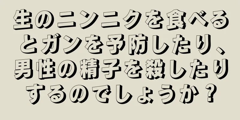 生のニンニクを食べるとガンを予防したり、男性の精子を殺したりするのでしょうか？