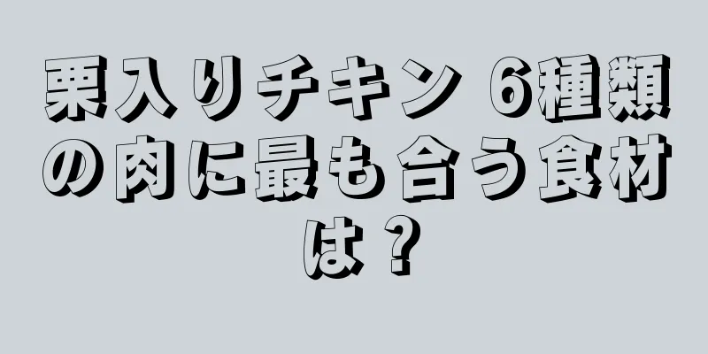 栗入りチキン 6種類の肉に最も合う食材は？