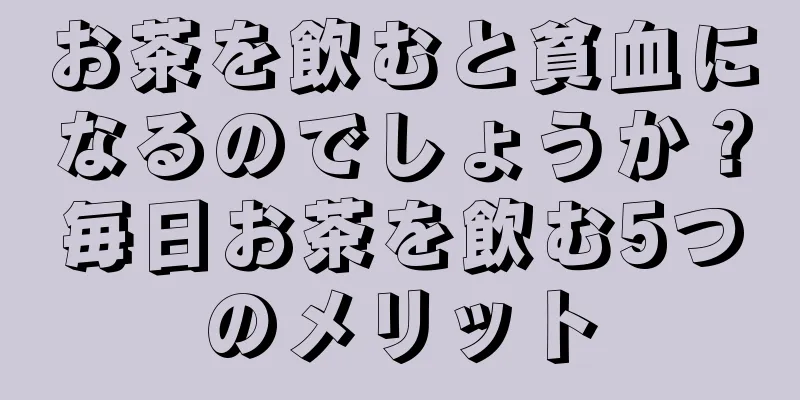 お茶を飲むと貧血になるのでしょうか？毎日お茶を飲む5つのメリット