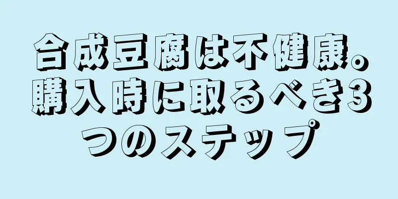 合成豆腐は不健康。購入時に取るべき3つのステップ