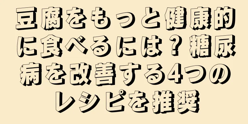 豆腐をもっと健康的に食べるには？糖尿病を改善する4つのレシピを推奨