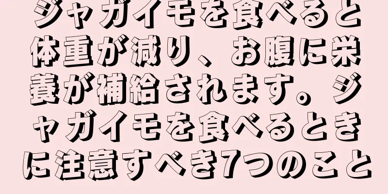 ジャガイモを食べると体重が減り、お腹に栄養が補給されます。ジャガイモを食べるときに注意すべき7つのこと