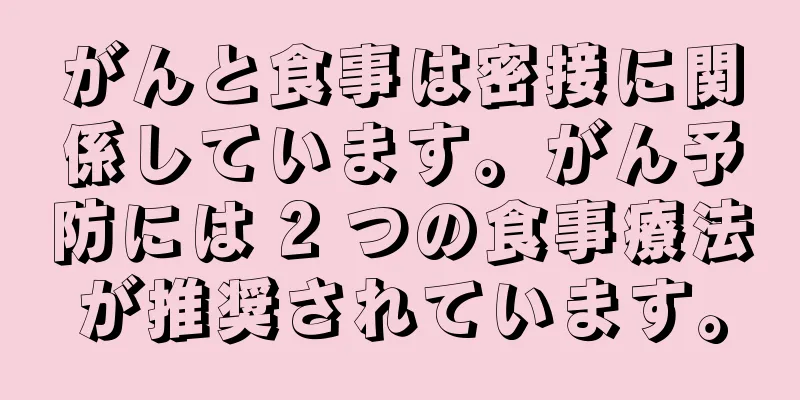 がんと食事は密接に関係しています。がん予防には 2 つの食事療法が推奨されています。