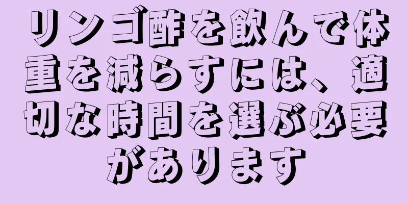 リンゴ酢を飲んで体重を減らすには、適切な時間を選ぶ必要があります