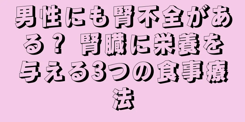 男性にも腎不全がある？ 腎臓に栄養を与える3つの食事療法