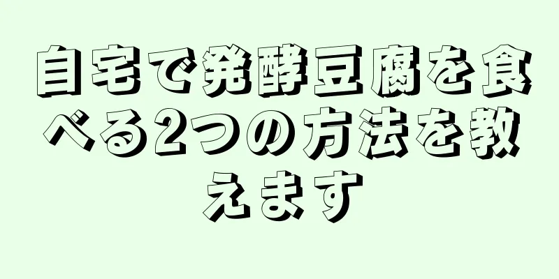 自宅で発酵豆腐を食べる2つの方法を教えます