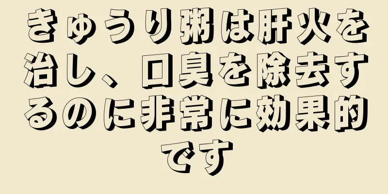 きゅうり粥は肝火を治し、口臭を除去するのに非常に効果的です