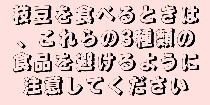 枝豆を食べるときは、これらの3種類の食品を避けるように注意してください