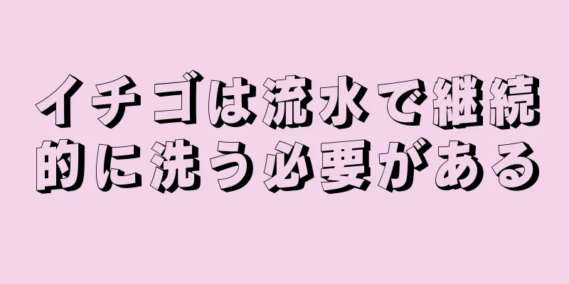 イチゴは流水で継続的に洗う必要がある