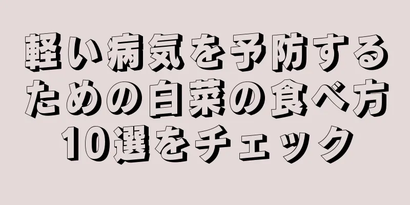 軽い病気を予防するための白菜の食べ方10選をチェック