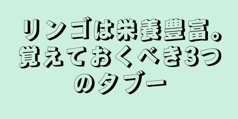 リンゴは栄養豊富。覚えておくべき3つのタブー