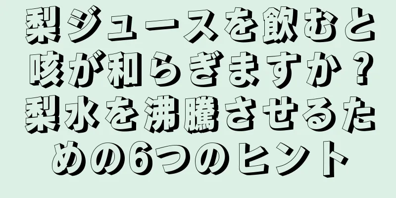 梨ジュースを飲むと咳が和らぎますか？梨水を沸騰させるための6つのヒント
