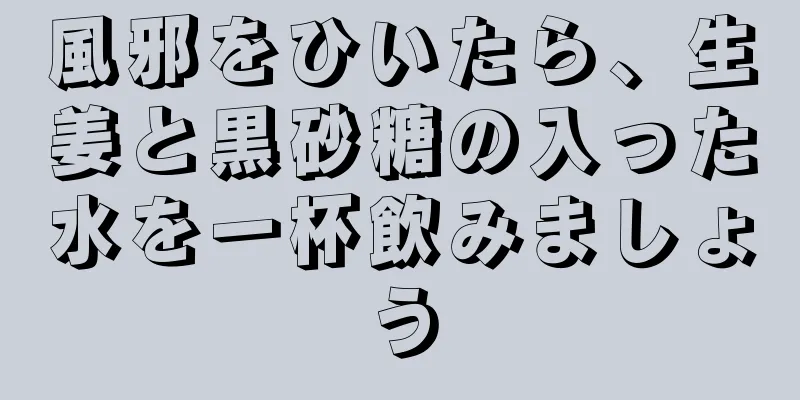 風邪をひいたら、生姜と黒砂糖の入った水を一杯飲みましょう