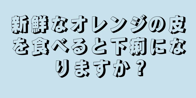 新鮮なオレンジの皮を食べると下痢になりますか？