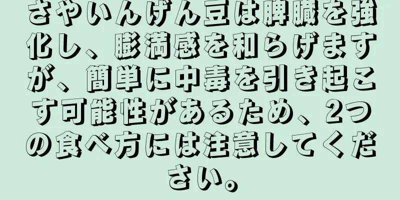 さやいんげん豆は脾臓を強化し、膨満感を和らげますが、簡単に中毒を引き起こす可能性があるため、2つの食べ方には注意してください。