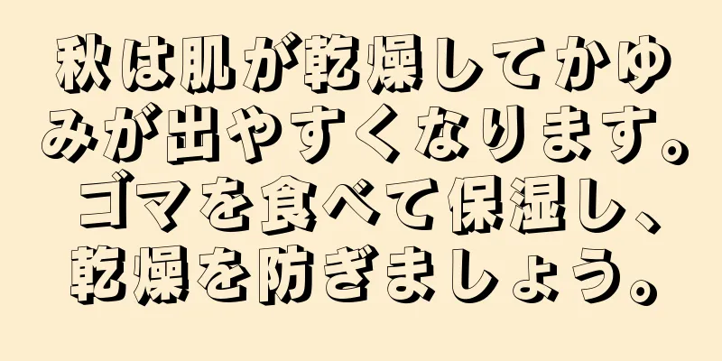 秋は肌が乾燥してかゆみが出やすくなります。ゴマを食べて保湿し、乾燥を防ぎましょう。