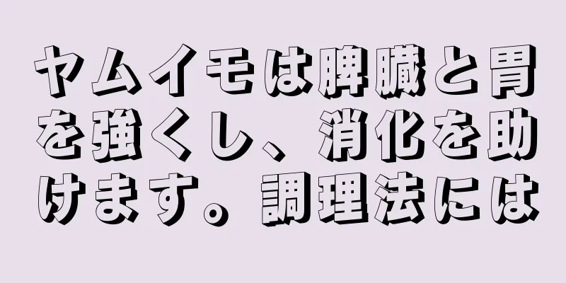 ヤムイモは脾臓と胃を強くし、消化を助けます。調理法には