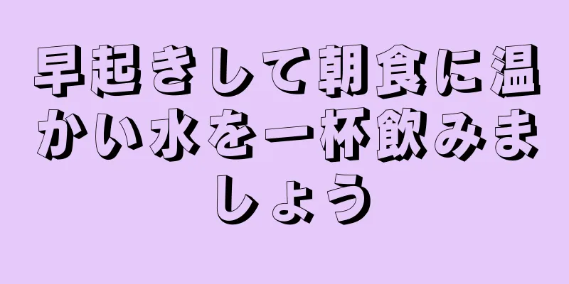 早起きして朝食に温かい水を一杯飲みましょう