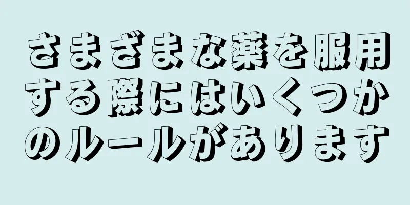 さまざまな薬を服用する際にはいくつかのルールがあります