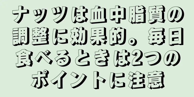 ナッツは血中脂質の調整に効果的。毎日食べるときは2つのポイントに注意