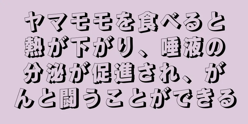 ヤマモモを食べると熱が下がり、唾液の分泌が促進され、がんと闘うことができる