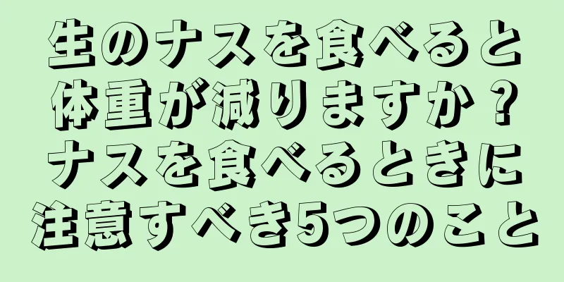 生のナスを食べると体重が減りますか？ナスを食べるときに注意すべき5つのこと