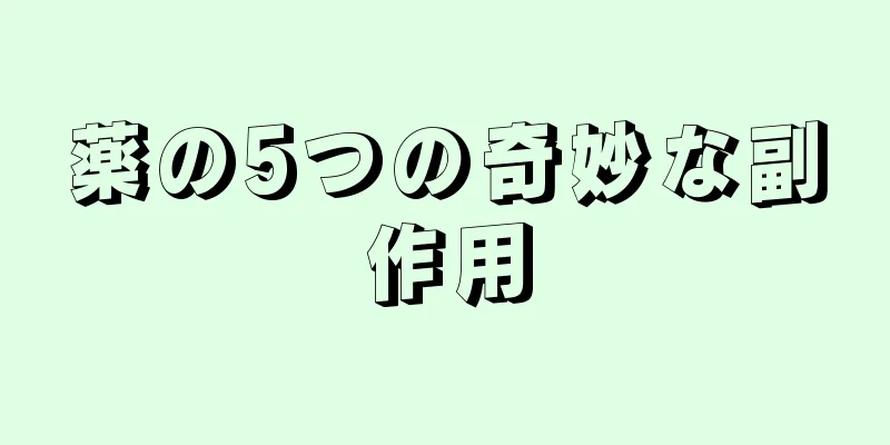 薬の5つの奇妙な副作用