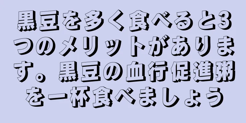 黒豆を多く食べると3つのメリットがあります。黒豆の血行促進粥を一杯食べましょう