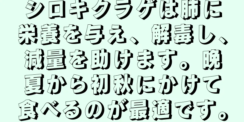 シロキクラゲは肺に栄養を与え、解毒し、減量を助けます。晩夏から初秋にかけて食べるのが最適です。