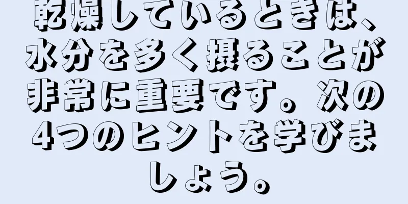 乾燥しているときは、水分を多く摂ることが非常に重要です。次の4つのヒントを学びましょう。