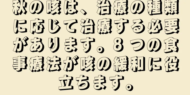 秋の咳は、治療の種類に応じて治療する必要があります。8 つの食事療法が咳の緩和に役立ちます。